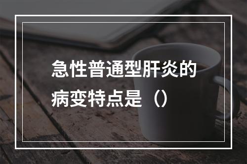 急性普通型肝炎的病变特点是（）