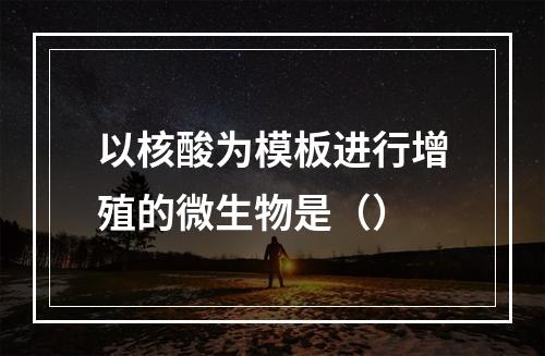 以核酸为模板进行增殖的微生物是（）