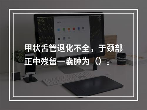 甲状舌管退化不全，于颈部正中残留一囊肿为（）。