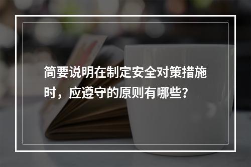 简要说明在制定安全对策措施时，应遵守的原则有哪些？