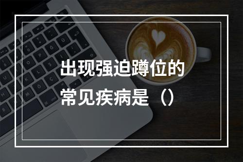 出现强迫蹲位的常见疾病是（）