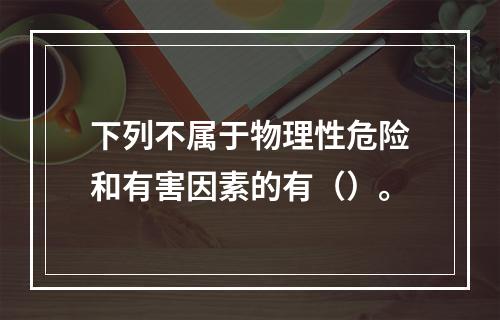 下列不属于物理性危险和有害因素的有（）。