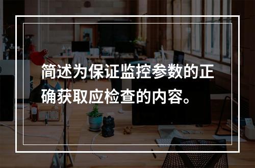 简述为保证监控参数的正确获取应检查的内容。