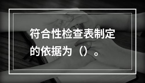 符合性检查表制定的依据为（）。