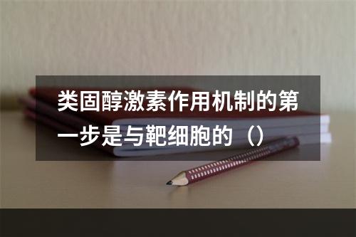 类固醇激素作用机制的第一步是与靶细胞的（）