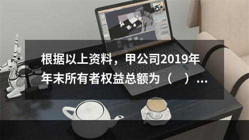 根据以上资料，甲公司2019年年末所有者权益总额为（　）万元