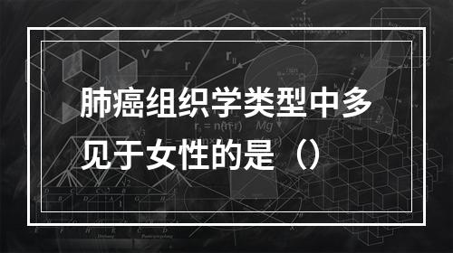 肺癌组织学类型中多见于女性的是（）