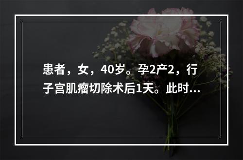 患者，女，40岁。孕2产2，行子宫肌瘤切除术后1天。此时应为