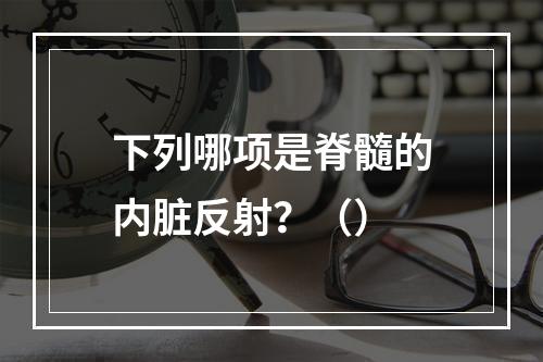 下列哪项是脊髓的内脏反射？（）