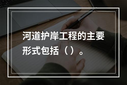 河道护岸工程的主要形式包括（ ）。