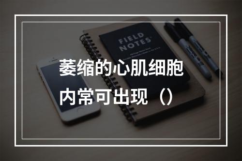 萎缩的心肌细胞内常可出现（）