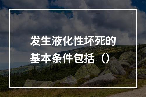 发生液化性坏死的基本条件包括（）