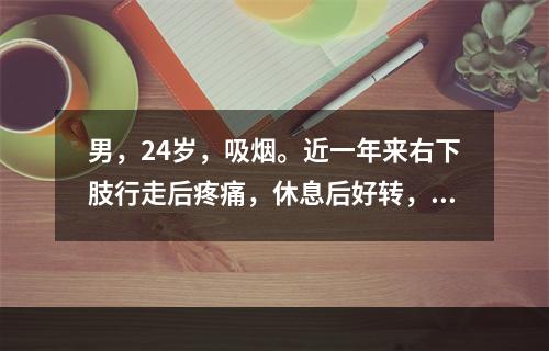 男，24岁，吸烟。近一年来右下肢行走后疼痛，休息后好转，出现