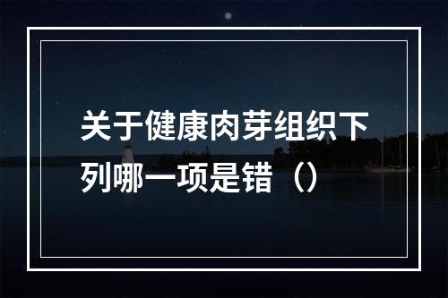 关于健康肉芽组织下列哪一项是错（）