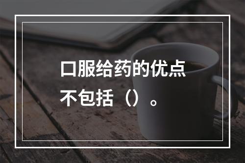 口服给药的优点不包括（）。