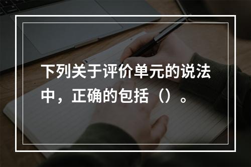 下列关于评价单元的说法中，正确的包括（）。