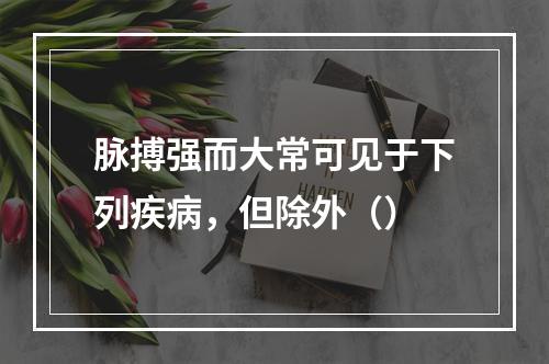 脉搏强而大常可见于下列疾病，但除外（）