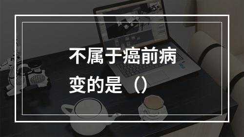 不属于癌前病变的是（）