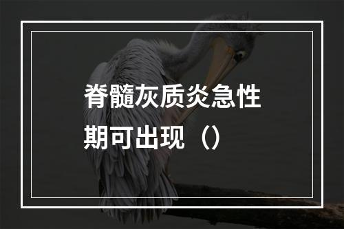 脊髓灰质炎急性期可出现（）