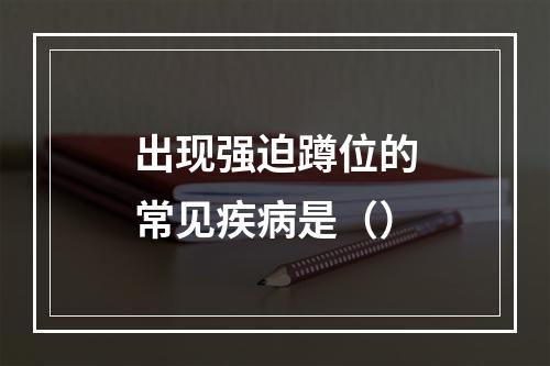 出现强迫蹲位的常见疾病是（）