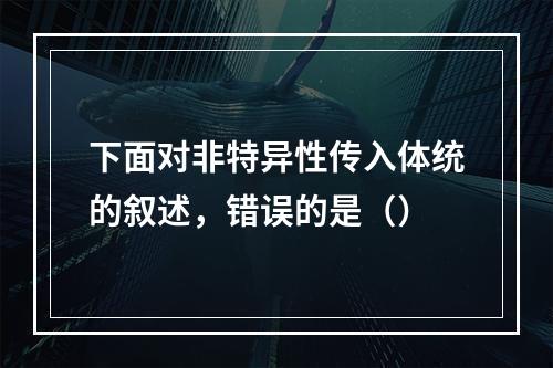 下面对非特异性传入体统的叙述，错误的是（）