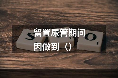 留置尿管期间因做到（）