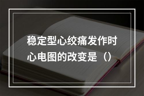 稳定型心绞痛发作时心电图的改变是（）