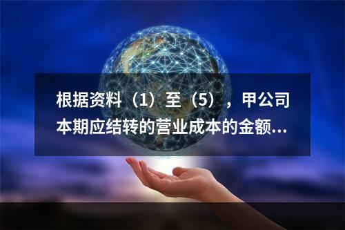 根据资料（1）至（5），甲公司本期应结转的营业成本的金额是（