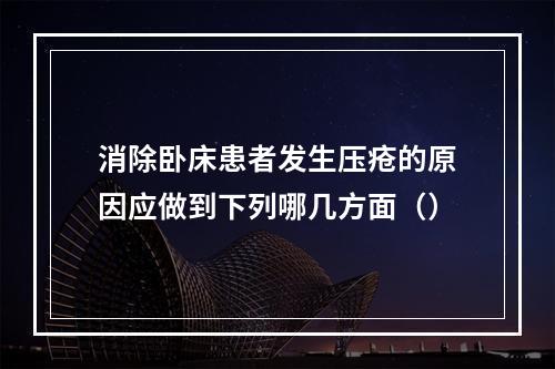 消除卧床患者发生压疮的原因应做到下列哪几方面（）