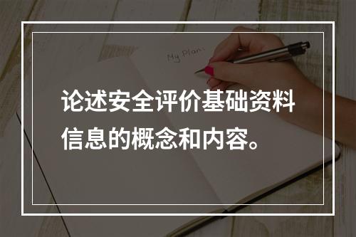 论述安全评价基础资料信息的概念和内容。