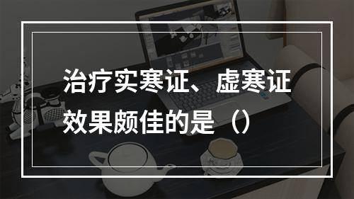 治疗实寒证、虚寒证效果颇佳的是（）