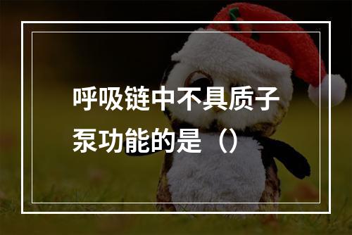 呼吸链中不具质子泵功能的是（）