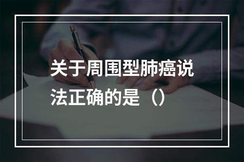 关于周围型肺癌说法正确的是（）