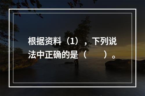 根据资料（1），下列说法中正确的是（　　）。