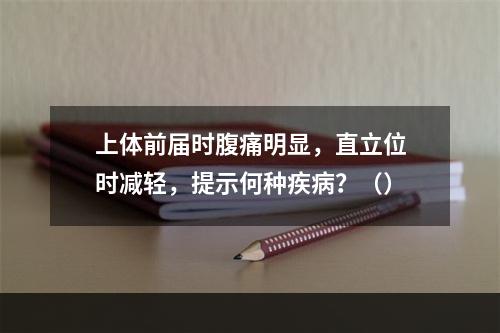 上体前届时腹痛明显，直立位时减轻，提示何种疾病？（）