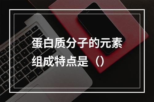 蛋白质分子的元素组成特点是（）