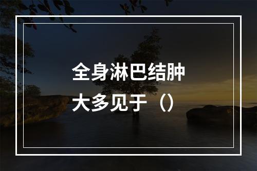 全身淋巴结肿大多见于（）