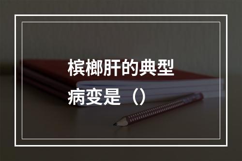 槟榔肝的典型病变是（）