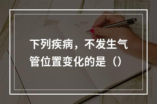 下列疾病，不发生气管位置变化的是（）