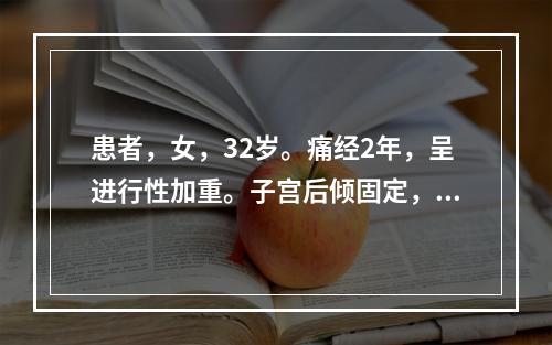 患者，女，32岁。痛经2年，呈进行性加重。子宫后倾固定，子宫