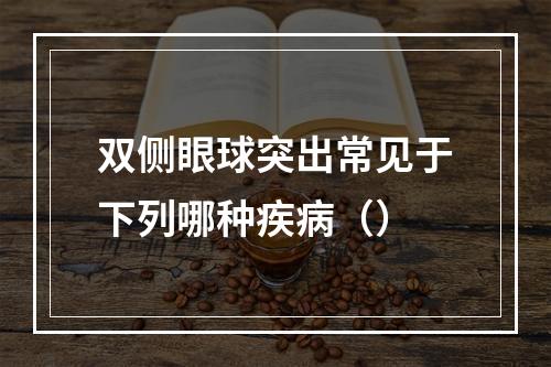 双侧眼球突出常见于下列哪种疾病（）