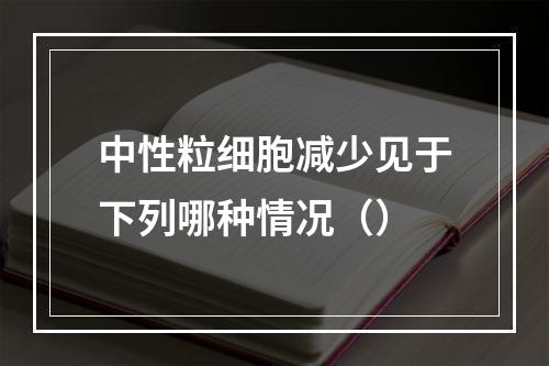 中性粒细胞减少见于下列哪种情况（）