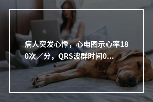 病人突发心悸，心电图示心率180次／分，QRS波群时间0.1