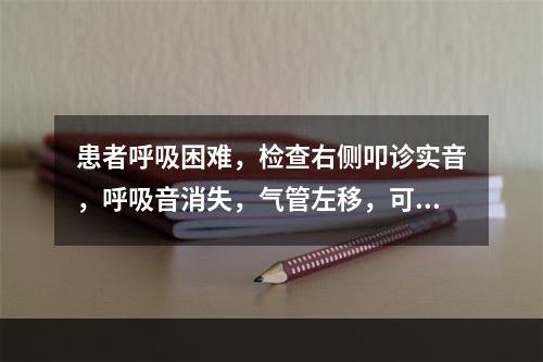 患者呼吸困难，检查右侧叩诊实音，呼吸音消失，气管左移，可能的