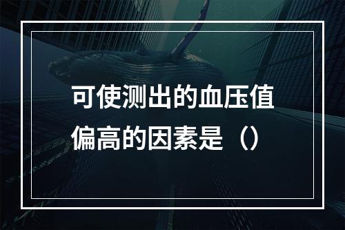 可使测出的血压值偏高的因素是（）