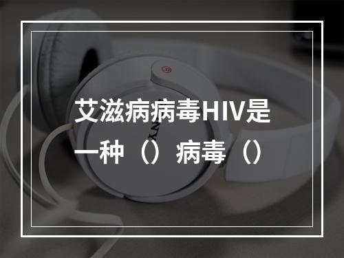 艾滋病病毒HⅣ是一种（）病毒（）