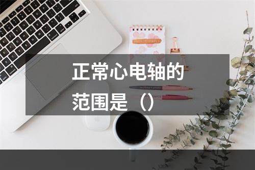 正常心电轴的范围是（）