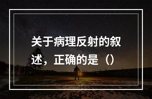 关于病理反射的叙述，正确的是（）