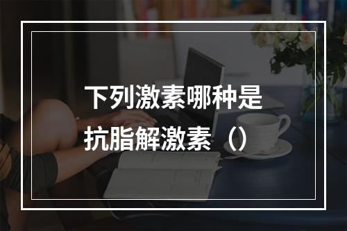 下列激素哪种是抗脂解激素（）