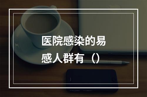 医院感染的易感人群有（）